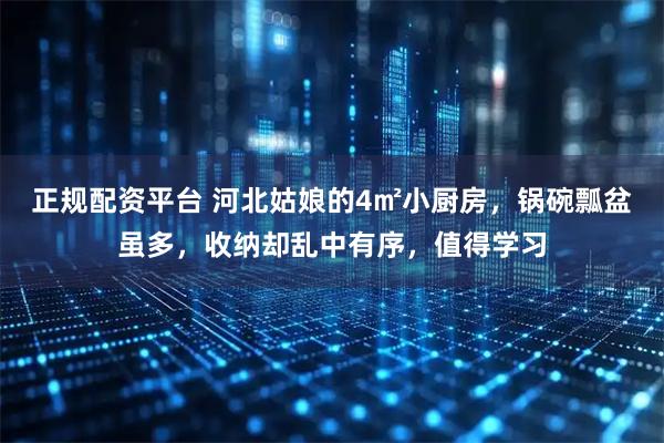 正规配资平台 河北姑娘的4㎡小厨房，锅碗瓢盆虽多，收纳却乱中有序，值得学习